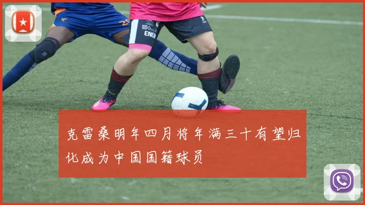 克雷桑明年四月将年满三十有望归化成为中国国籍球员