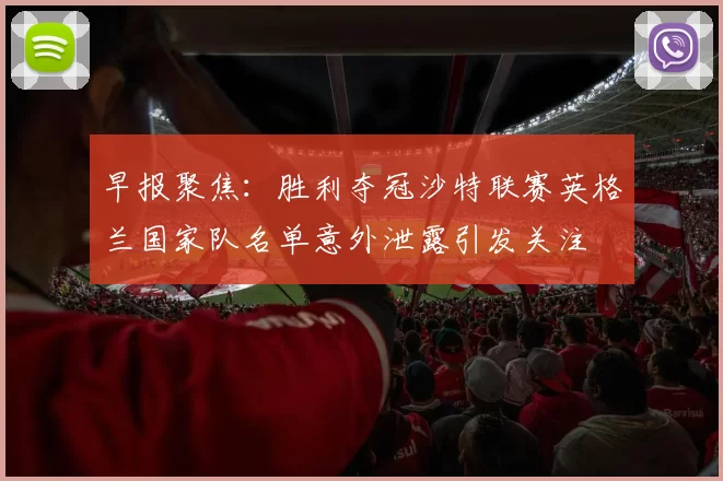 早报聚焦：胜利夺冠沙特联赛英格兰国家队名单意外泄露引发关注