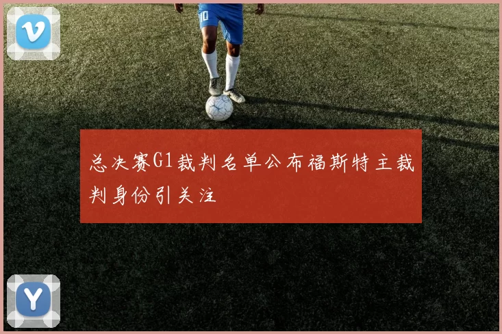 总决赛G1裁判名单公布福斯特主裁判身份引关注