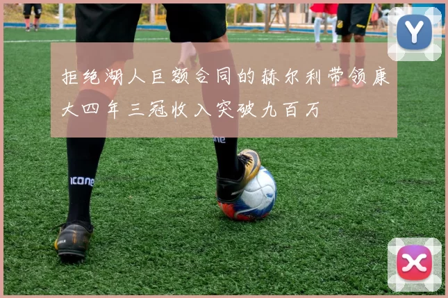 拒绝湖人巨额合同的赫尔利带领康大四年三冠收入突破九百万