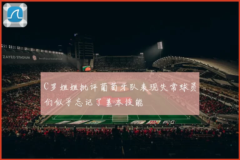 C罗姐姐批评葡萄牙队表现失常球员们似乎忘记了基本技能