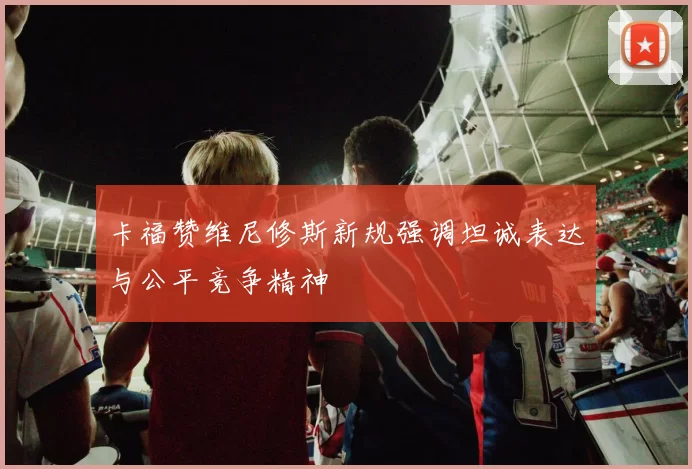卡福赞维尼修斯新规强调坦诚表达与公平竞争精神