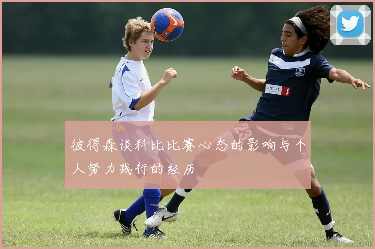 彼得森谈科比比赛心态的影响与个人努力践行的经历