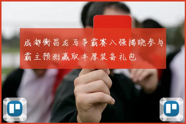 成都衡昌龙马争霸赛八强揭晓参与霸主预测赢取丰厚装备礼包