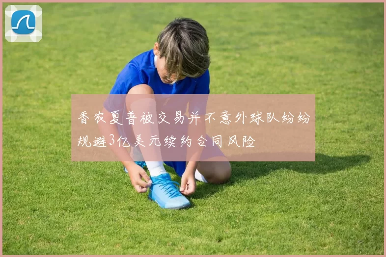 香农夏普被交易并不意外球队纷纷规避3亿美元续约合同风险