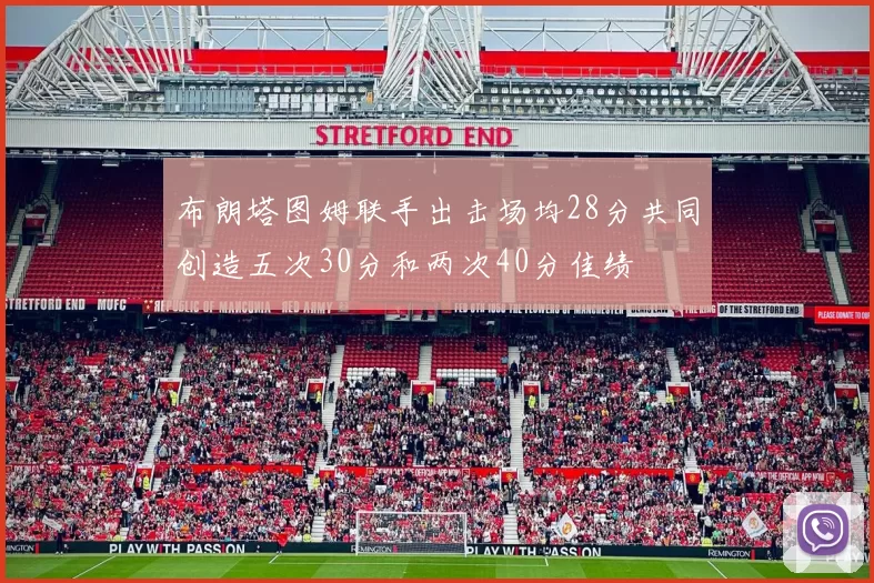 布朗塔图姆联手出击场均28分共同创造五次30分和两次40分佳绩